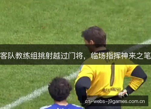 客队教练组挑射越过门将，临场指挥神来之笔