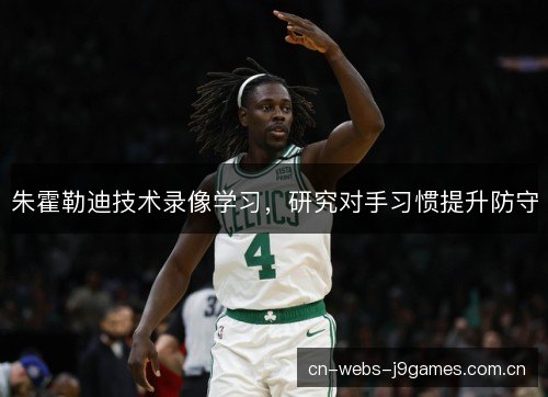 朱霍勒迪技术录像学习，研究对手习惯提升防守