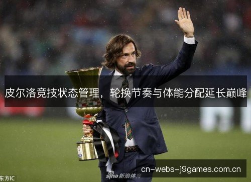 皮尔洛竞技状态管理,轮换节奏与体能分配延长巅峰 皮尔洛竞技状态管理,轮换节奏与体能分配延长巅峰